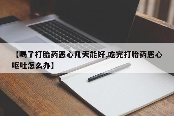 打胎药专卖微信卖流产药的微信【喝了打胎药恶心几天能好,吃完打胎药恶心呕吐怎么办】