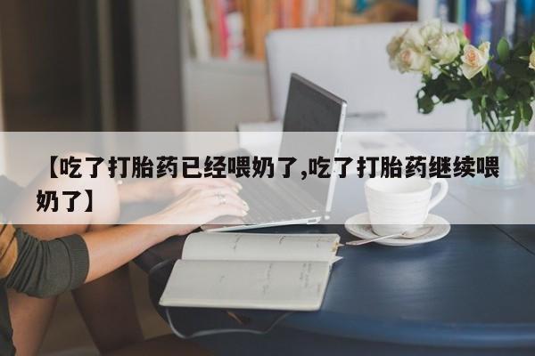 打胎药专卖微信卖流产药的微信【吃了打胎药已经喂奶了,吃了打胎药继续喂奶了】