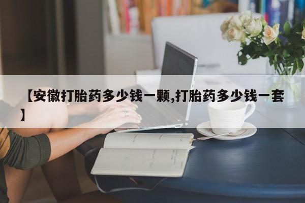 打胎药专卖微信卖流产药的微信【安徽打胎药多少钱一颗,打胎药多少钱一套】