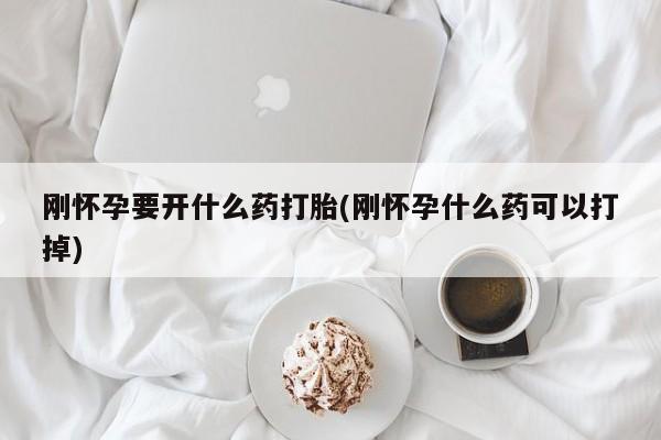 打胎药专卖微信卖流产药的微信刚怀孕要开什么药打胎(刚怀孕什么药可以打掉)