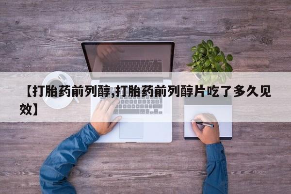 打胎药专卖微信卖流产药的微信【打胎药前列醇,打胎药前列醇片吃了多久见效】