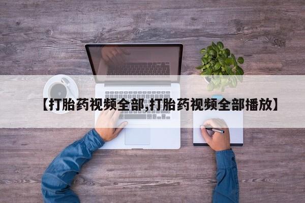 打胎药专卖微信卖流产药的微信【打胎药视频全部,打胎药视频全部播放】