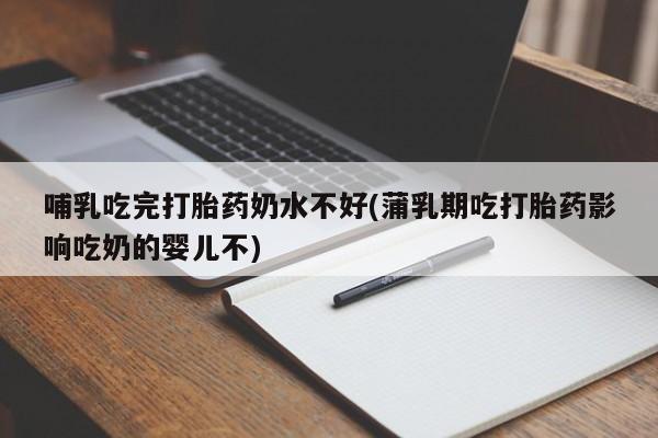 打胎药专卖微信卖流产药的微信哺乳吃完打胎药奶水不好(蒲乳期吃打胎药影响吃奶的婴儿不)