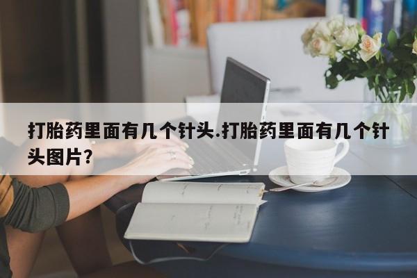 打胎药专卖微信卖流产药的微信打胎药里面有几个针头.打胎药里面有几个针头图片？