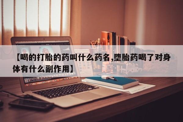 打胎药专卖微信卖流产药的微信【喝的打胎的药叫什么药名,堕胎药喝了对身体有什么副作用】
