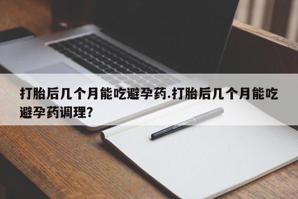 打胎药专卖微信卖流产药的微信打胎后几个月能吃避孕药.打胎后几个月能吃避孕药调理？