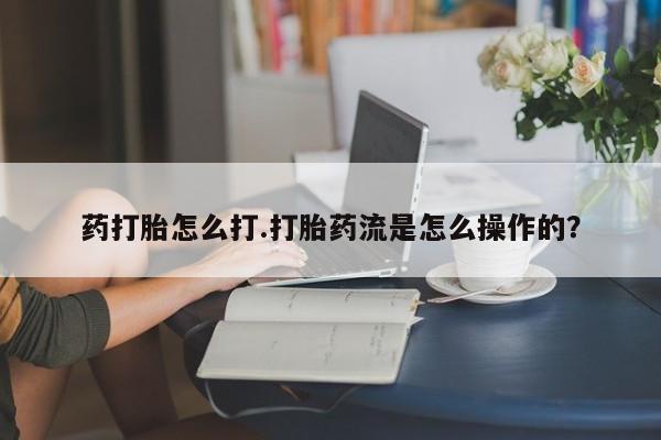 打胎药专卖微信卖流产药的微信药打胎怎么打.打胎药流是怎么操作的？