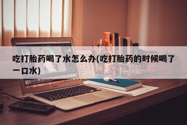 打胎药专卖微信卖流产药的微信吃打胎药喝了水怎么办(吃打胎药的时候喝了一口水)