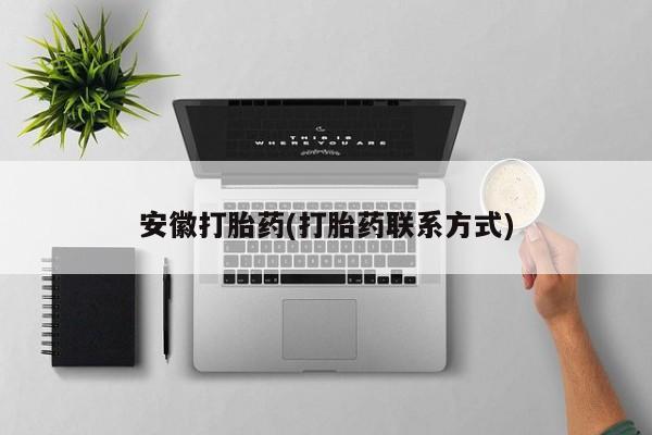 打胎药专卖微信卖流产药的微信安徽打胎药(打胎药联系方式)