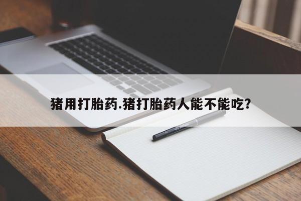 打胎药专卖微信卖流产药的微信猪用打胎药.猪打胎药人能不能吃？