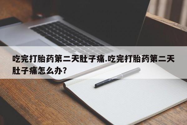 打胎药专卖微信卖流产药的微信吃完打胎药第二天肚子痛.吃完打胎药第二天肚子痛怎么办？