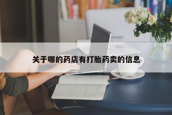 打胎药专卖微信卖流产药的微信关于哪的药店有打胎药卖的信息