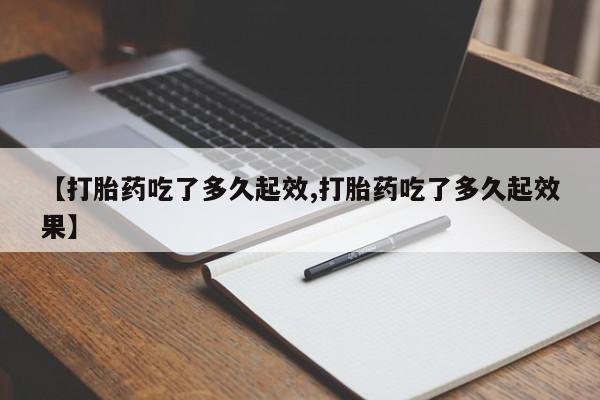 打胎药专卖微信卖流产药的微信【打胎药吃了多久起效,打胎药吃了多久起效果】