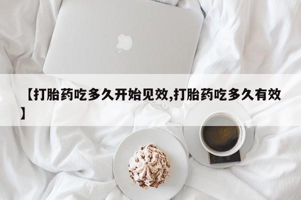 打胎药专卖微信卖流产药的微信【打胎药吃多久开始见效,打胎药吃多久有效】
