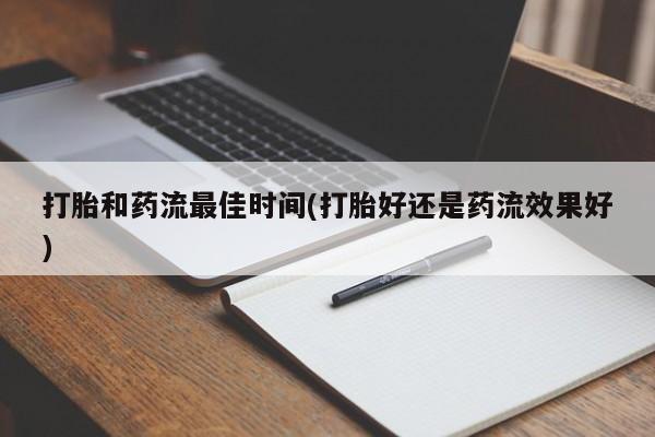 打胎药专卖微信卖流产药的微信打胎和药流最佳时间(打胎好还是药流效果好)