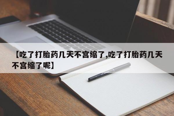 打胎药专卖微信卖流产药的微信【吃了打胎药几天不宫缩了,吃了打胎药几天不宫缩了呢】