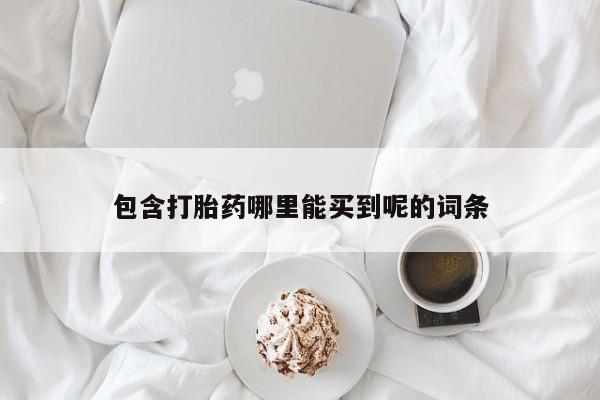 打胎药专卖微信卖流产药的微信包含打胎药哪里能买到呢的词条