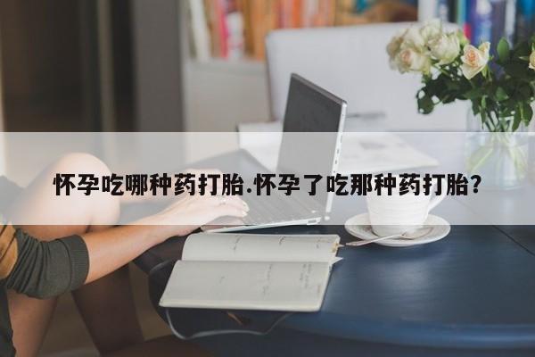 打胎药专卖微信卖流产药的微信怀孕吃哪种药打胎.怀孕了吃那种药打胎？