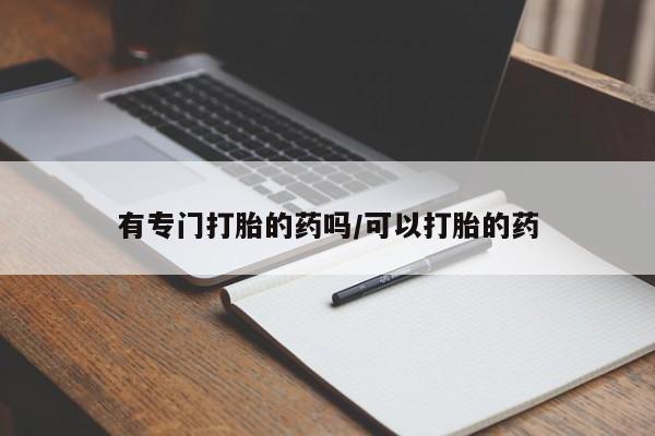 打胎药专卖微信卖流产药的微信有专门打胎的药吗/可以打胎的药