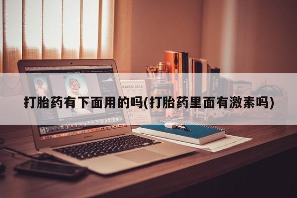 打胎药专卖微信卖流产药的微信打胎药有下面用的吗(打胎药里面有激素吗)