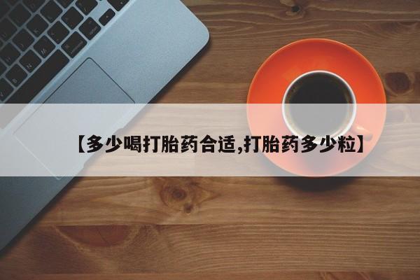 打胎药专卖微信卖流产药的微信【多少喝打胎药合适,打胎药多少粒】