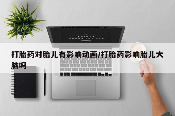打胎药专卖微信卖流产药的微信打胎药对胎儿有影响动画/打胎药影响胎儿大脑吗