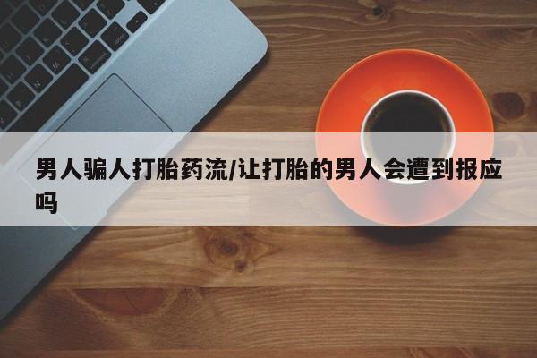 打胎药专卖微信卖流产药的微信男人骗人打胎药流/让打胎的男人会遭到报应吗