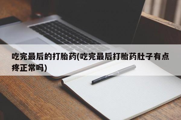 打胎药专卖微信卖流产药的微信吃完最后的打胎药(吃完最后打胎药肚子有点疼正常吗)