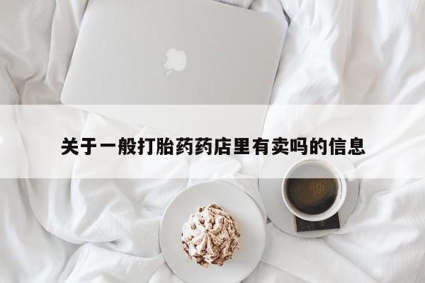 打胎药专卖微信卖流产药的微信关于一般打胎药药店里有卖吗的信息