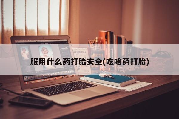 打胎药专卖微信卖流产药的微信服用什么药打胎安全(吃啥药打胎)
