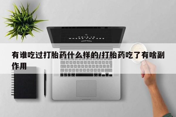 打胎药专卖微信卖流产药的微信有谁吃过打胎药什么样的/打胎药吃了有啥副作用