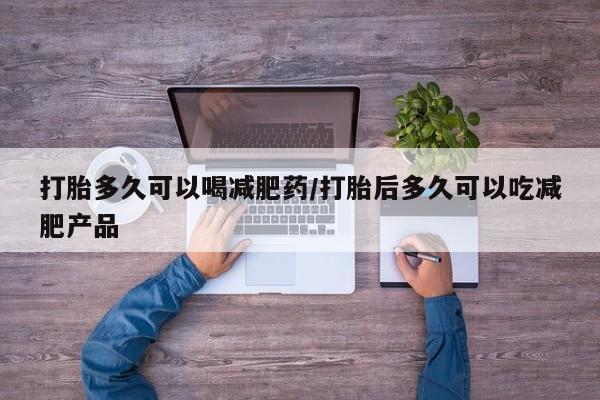 打胎药专卖微信卖流产药的微信打胎多久可以喝减肥药/打胎后多久可以吃减肥产品