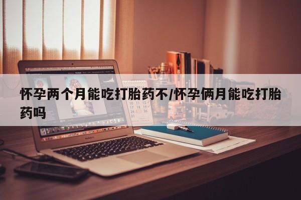 打胎药专卖微信卖流产药的微信怀孕两个月能吃打胎药不/怀孕俩月能吃打胎药吗