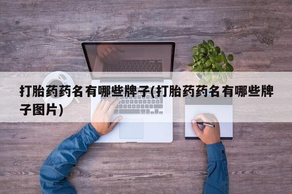 打胎药专卖微信卖流产药的微信打胎药药名有哪些牌子(打胎药药名有哪些牌子图片)
