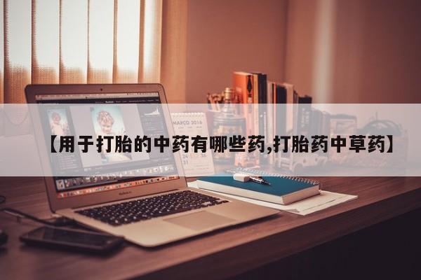 打胎药专卖微信卖流产药的微信【用于打胎的中药有哪些药,打胎药中草药】