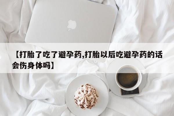 打胎药专卖微信卖流产药的微信【打胎了吃了避孕药,打胎以后吃避孕药的话会伤身体吗】