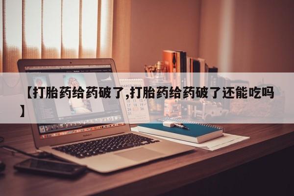 打胎药专卖微信卖流产药的微信【打胎药给药破了,打胎药给药破了还能吃吗】