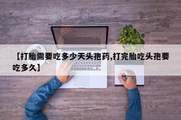 打胎药专卖微信卖流产药的微信【打胎需要吃多少天头孢药,打完胎吃头孢要吃多久】