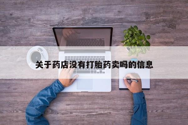 打胎药专卖微信卖流产药的微信关于药店没有打胎药卖吗的信息