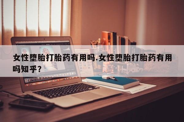 打胎药专卖微信卖流产药的微信女性堕胎打胎药有用吗.女性堕胎打胎药有用吗知乎？