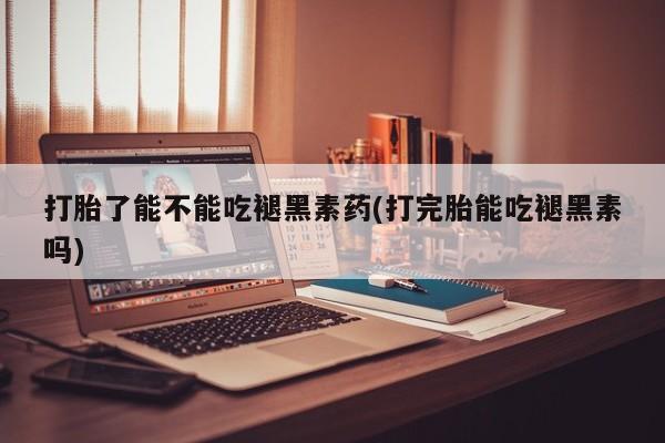 打胎药专卖微信卖流产药的微信打胎了能不能吃褪黑素药(打完胎能吃褪黑素吗)