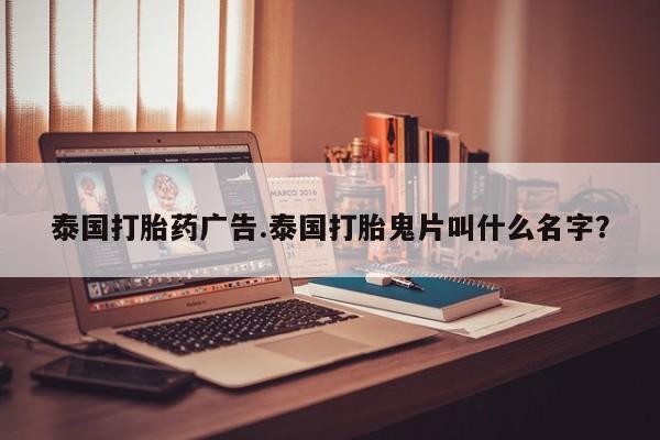 打胎药专卖微信卖流产药的微信泰国打胎药广告.泰国打胎鬼片叫什么名字？