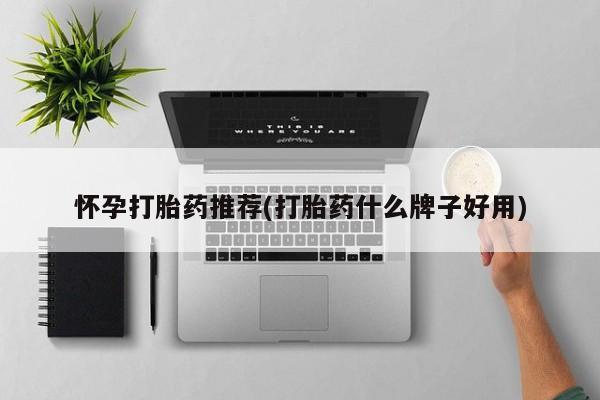 打胎药专卖微信卖流产药的微信怀孕打胎药推荐(打胎药什么牌子好用)