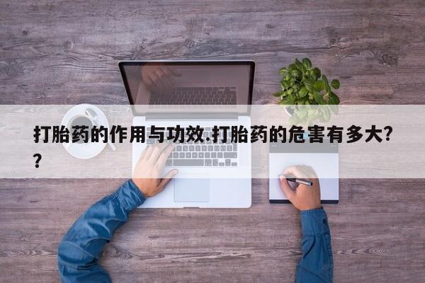 打胎药专卖微信卖流产药的微信打胎药的作用与功效.打胎药的危害有多大?？