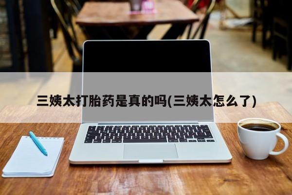 打胎药专卖微信卖流产药的微信三姨太打胎药是真的吗(三姨太怎么了)