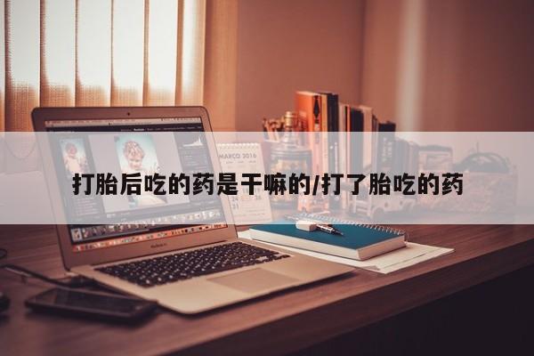 打胎药专卖微信卖流产药的微信打胎后吃的药是干嘛的/打了胎吃的药