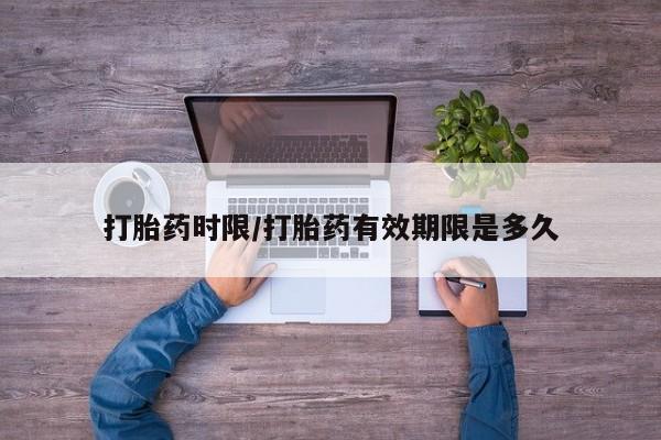 打胎药专卖微信卖流产药的微信打胎药时限/打胎药有效期限是多久