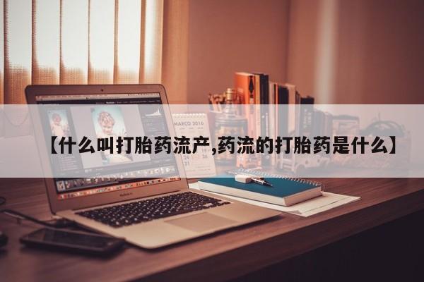 打胎药专卖微信卖流产药的微信【什么叫打胎药流产,药流的打胎药是什么】
