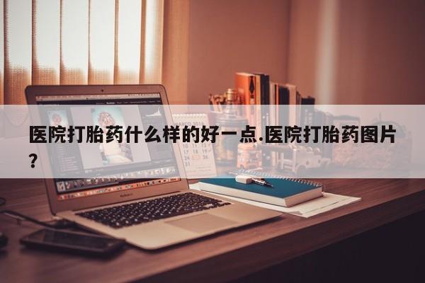 打胎药专卖微信卖流产药的微信医院打胎药什么样的好一点.医院打胎药图片?