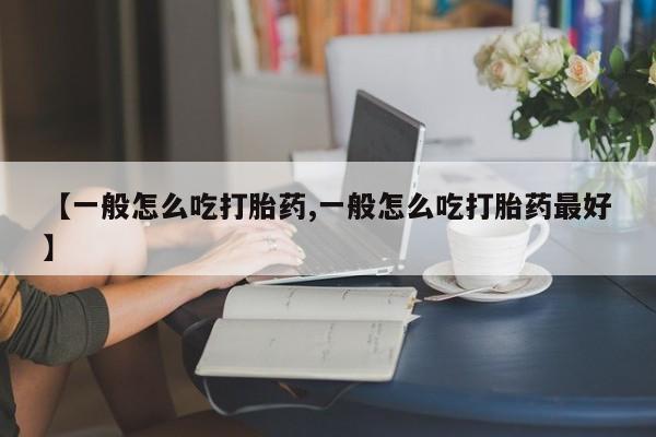 打胎药专卖微信卖流产药的微信【一般怎么吃打胎药,一般怎么吃打胎药最好】